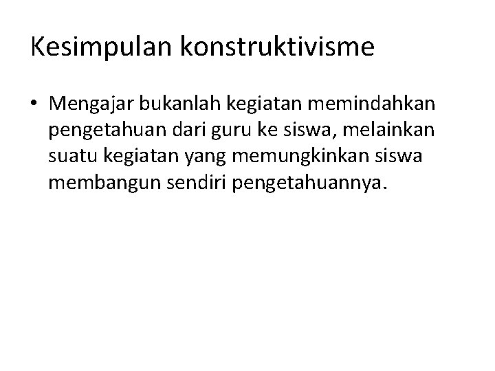 Kesimpulan konstruktivisme • Mengajar bukanlah kegiatan memindahkan pengetahuan dari guru ke siswa, melainkan suatu