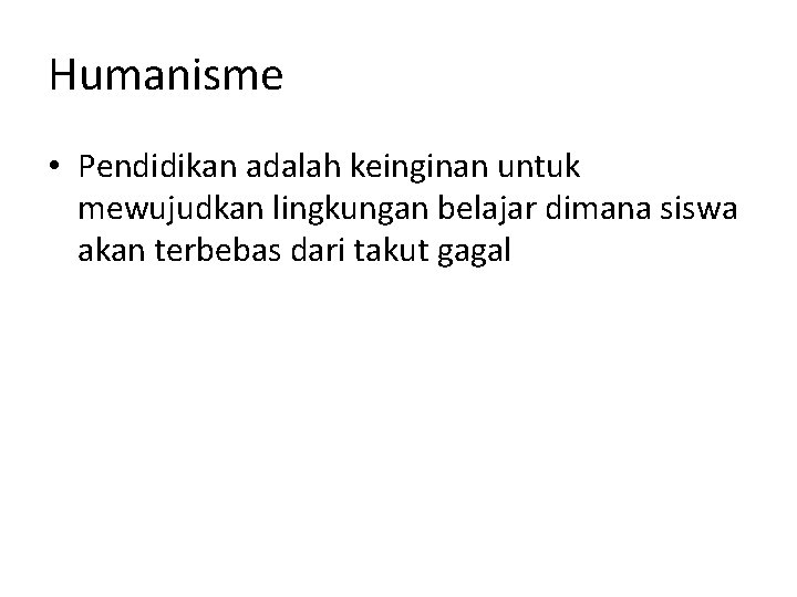 Humanisme • Pendidikan adalah keinginan untuk mewujudkan lingkungan belajar dimana siswa akan terbebas dari