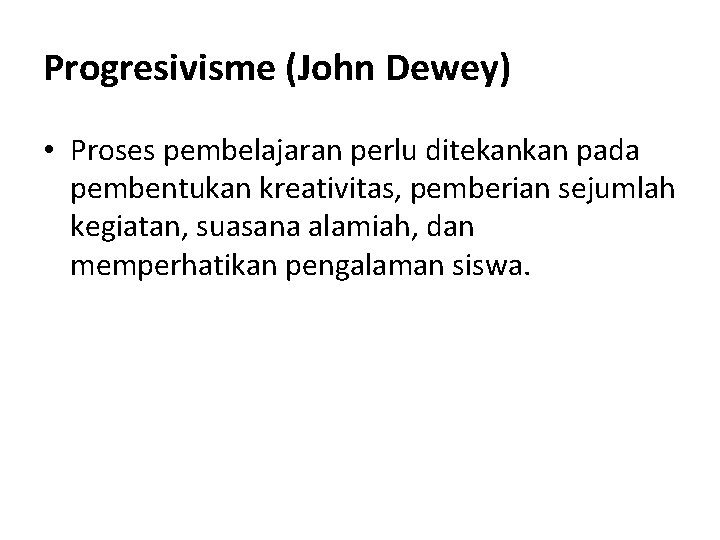 Progresivisme (John Dewey) • Proses pembelajaran perlu ditekankan pada pembentukan kreativitas, pemberian sejumlah kegiatan,