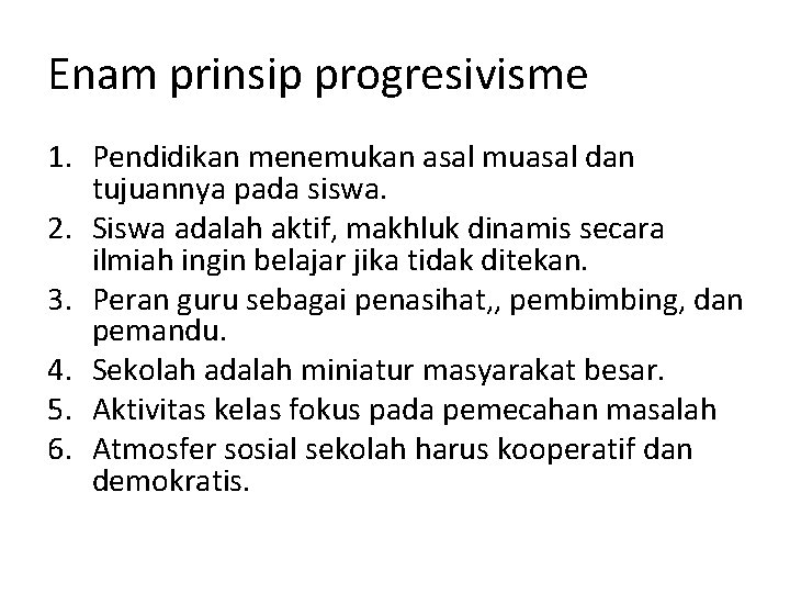 Enam prinsip progresivisme 1. Pendidikan menemukan asal muasal dan tujuannya pada siswa. 2. Siswa