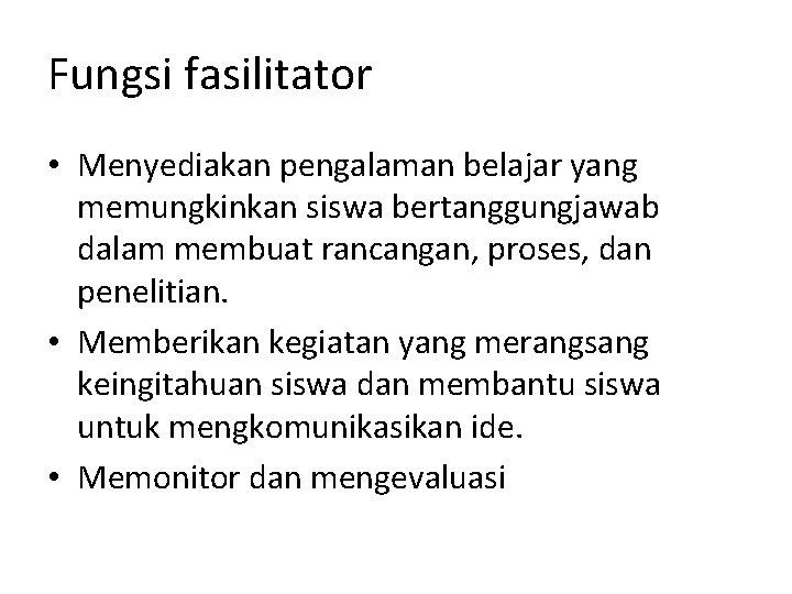 Fungsi fasilitator • Menyediakan pengalaman belajar yang memungkinkan siswa bertanggungjawab dalam membuat rancangan, proses,