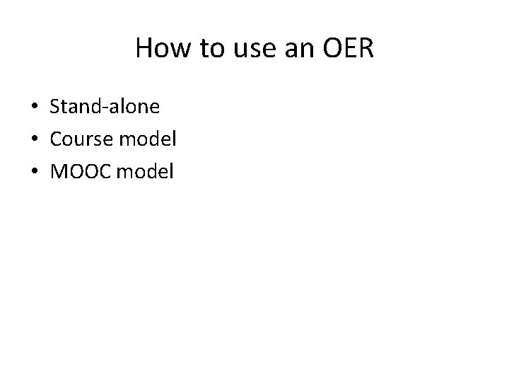 How to use an OER • Stand-alone • Course model • MOOC model 