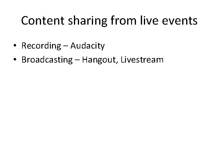 Content sharing from live events • Recording – Audacity • Broadcasting – Hangout, Livestream