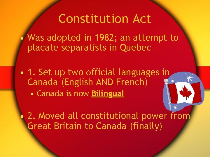 Constitution Act • Was adopted in 1982; an attempt to placate separatists in Quebec