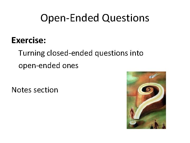 Open-Ended Questions Exercise: Turning closed-ended questions into open-ended ones Notes section 