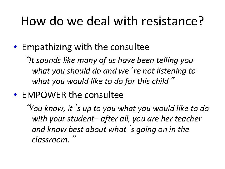 How do we deal with resistance? • Empathizing with the consultee “It sounds like