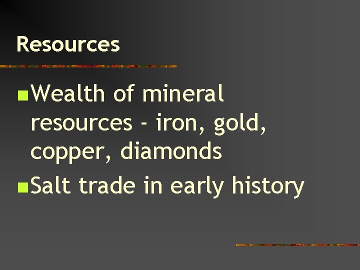Resources n Wealth of mineral resources - iron, gold, copper, diamonds n Salt trade