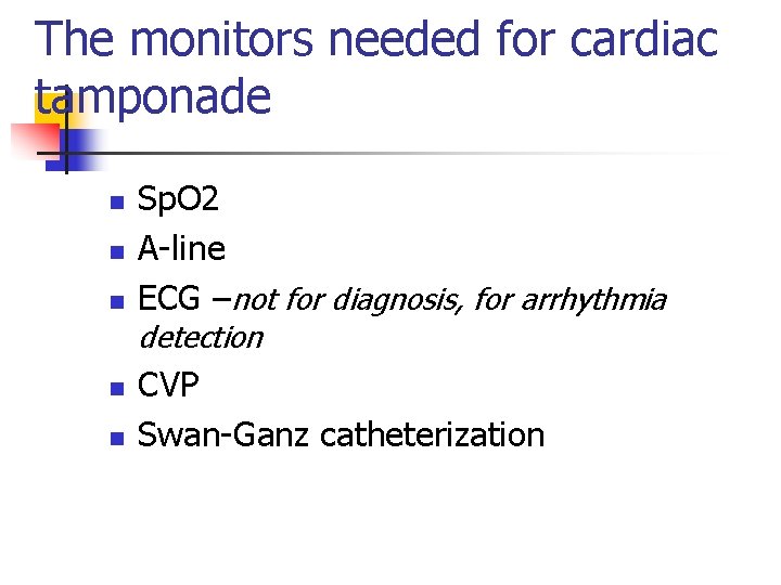 The monitors needed for cardiac tamponade n n n Sp. O 2 A-line ECG