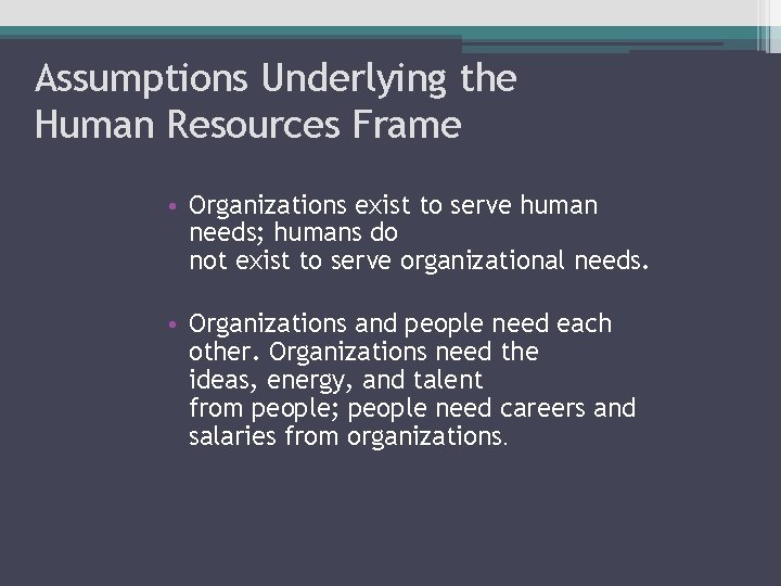 Assumptions Underlying the Human Resources Frame • Organizations exist to serve human needs; humans