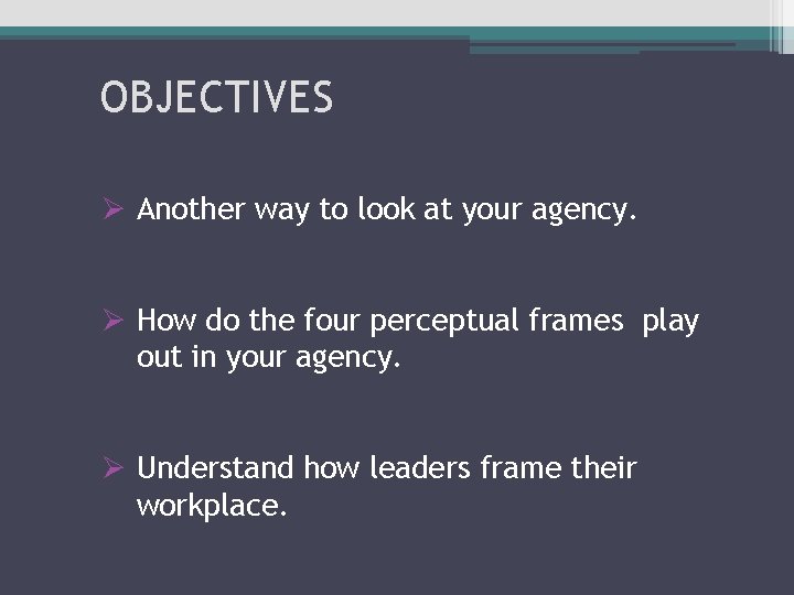 OBJECTIVES Ø Another way to look at your agency. Ø How do the four