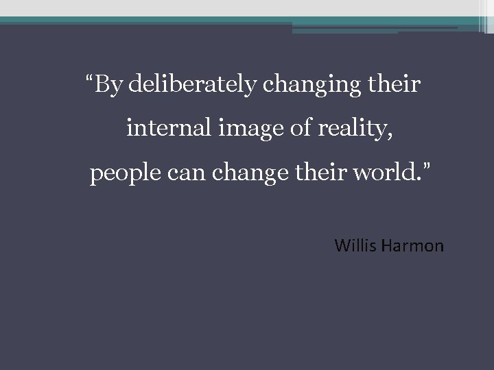 “By deliberately changing their internal image of reality, people can change their world. ” “By deliberately changing their internal image of reality, people can change their world. ”