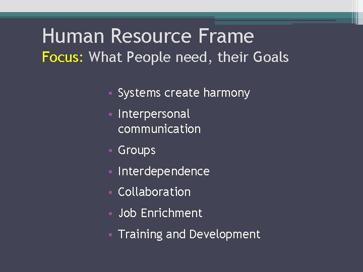 Human Resource Frame Focus: What People need, their Goals • Systems create harmony •