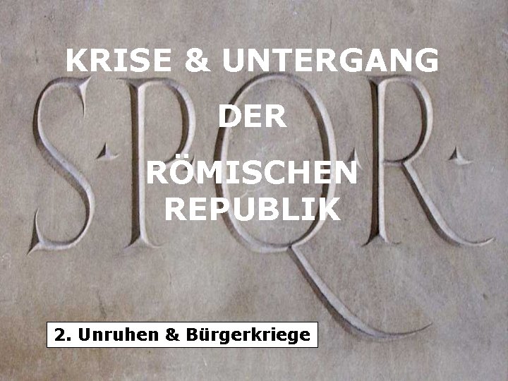 KRISE & UNTERGANG DER RÖMISCHEN REPUBLIK 2. Unruhen & Bürgerkriege 