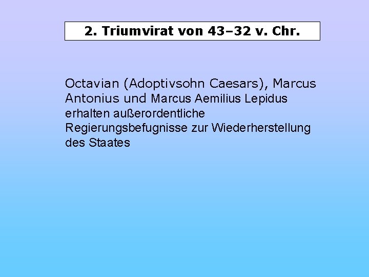 2. Triumvirat von 43– 32 v. Chr. Octavian (Adoptivsohn Caesars), Marcus Antonius und Marcus