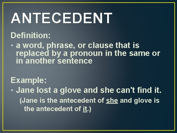 ANTECEDENT Definition: • a word, phrase, or clause that is replaced by a pronoun