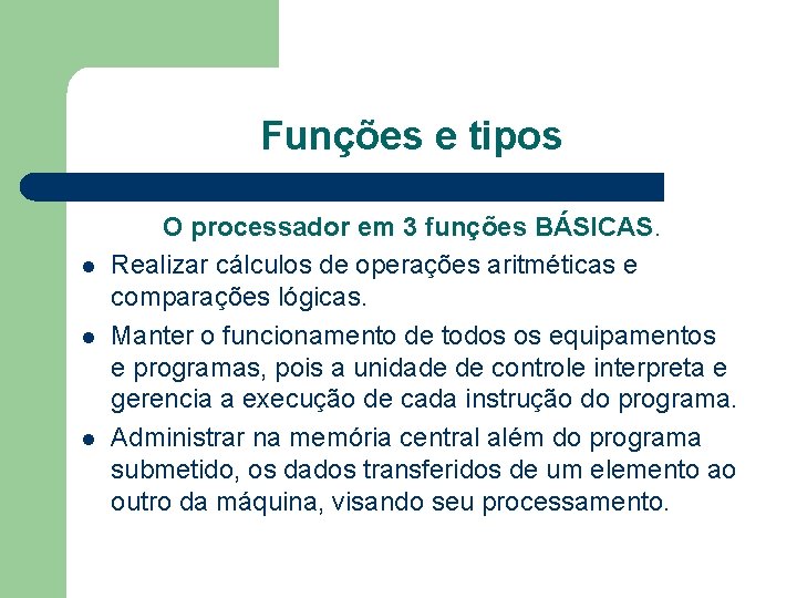 Funções e tipos l l l O processador em 3 funções BÁSICAS. Realizar cálculos