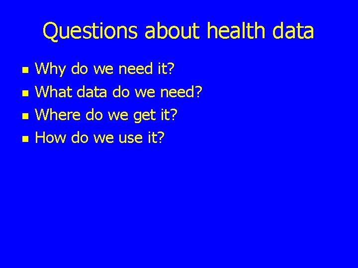 Questions about health data n n Why do we need it? What data do