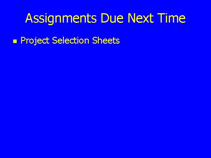 Assignments Due Next Time n Project Selection Sheets 