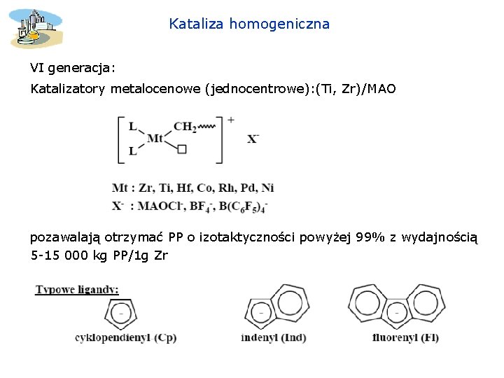 Kataliza homogeniczna VI generacja: Katalizatory metalocenowe (jednocentrowe): (Ti, Zr)/MAO pozawalają otrzymać PP o izotaktyczności