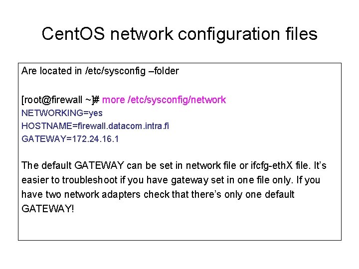 Cent. OS network configuration files Are located in /etc/sysconfig –folder [root@firewall ~]# more /etc/sysconfig/network