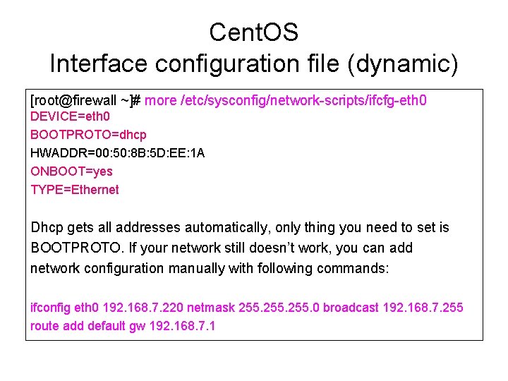 Cent. OS Interface configuration file (dynamic) [root@firewall ~]# more /etc/sysconfig/network-scripts/ifcfg-eth 0 DEVICE=eth 0 BOOTPROTO=dhcp