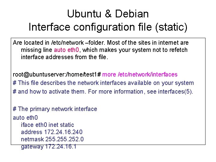 Ubuntu & Debian Interface configuration file (static) Are located in /etc/network –folder. Most of