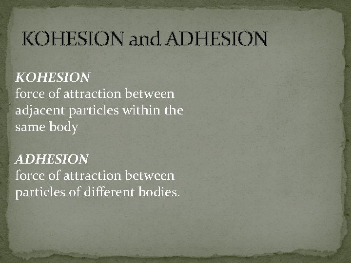 KOHESION and ADHESION KOHESION force of attraction between adjacent particles within the same body