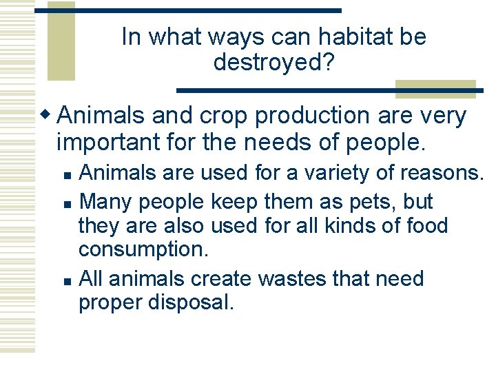 In what ways can habitat be destroyed? w Animals and crop production are very