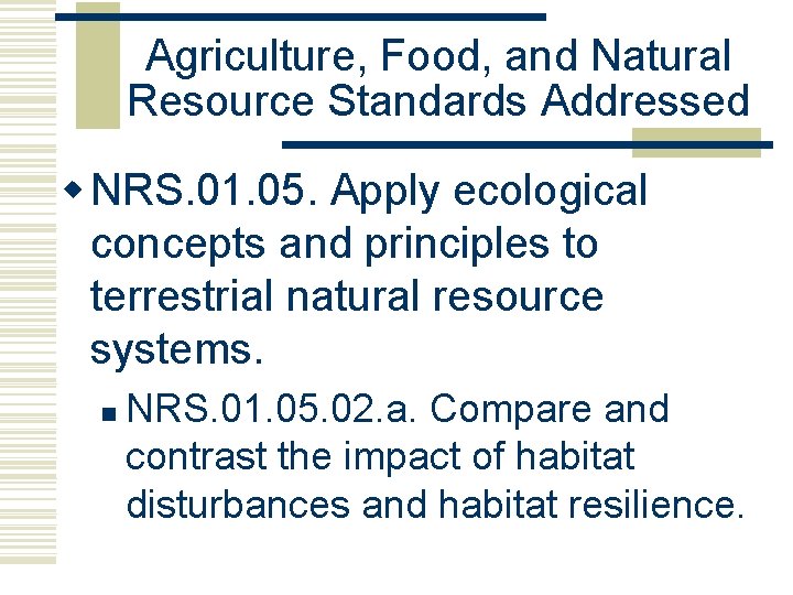 Agriculture, Food, and Natural Resource Standards Addressed w NRS. 01. 05. Apply ecological concepts Agriculture, Food, and Natural Resource Standards Addressed w NRS. 01. 05. Apply ecological concepts