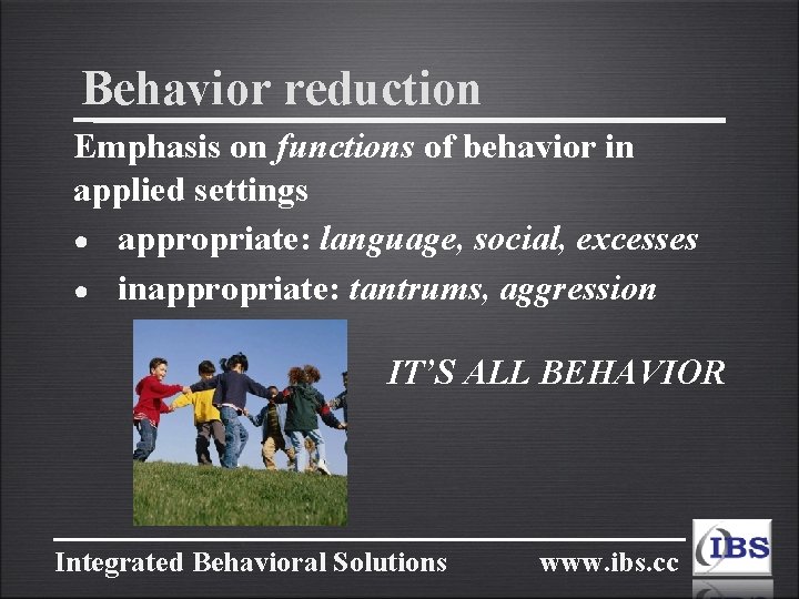 Behavior reduction Emphasis on functions of behavior in applied settings ● appropriate: language, social,