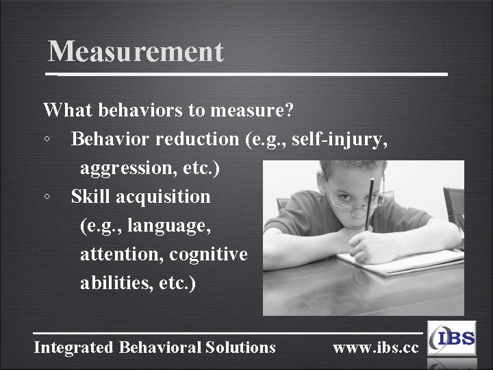 Measurement What behaviors to measure? ◦ Behavior reduction (e. g. , self-injury, aggression, etc.