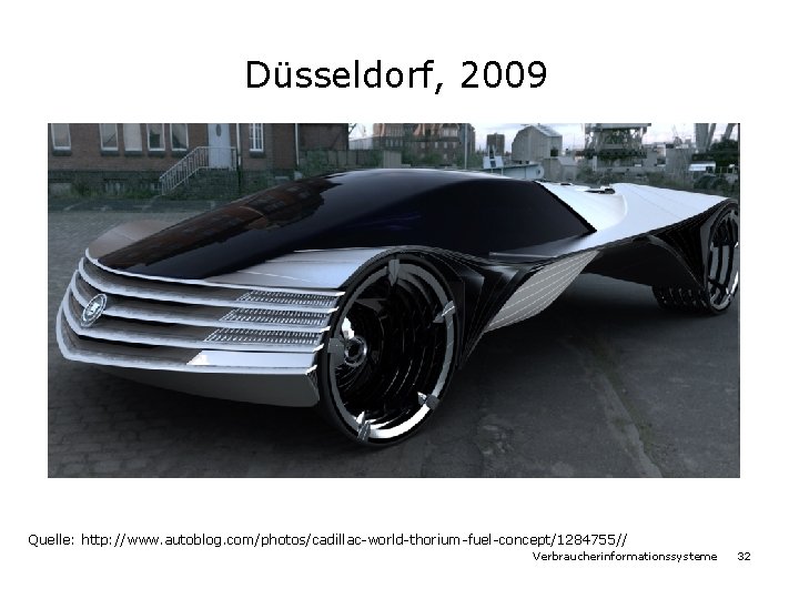 Düsseldorf, 2009 Quelle: http: //www. autoblog. com/photos/cadillac-world-thorium-fuel-concept/1284755// Verbraucherinformationssysteme 32 Düsseldorf, 2009 Quelle: http: //www. autoblog. com/photos/cadillac-world-thorium-fuel-concept/1284755// Verbraucherinformationssysteme 32