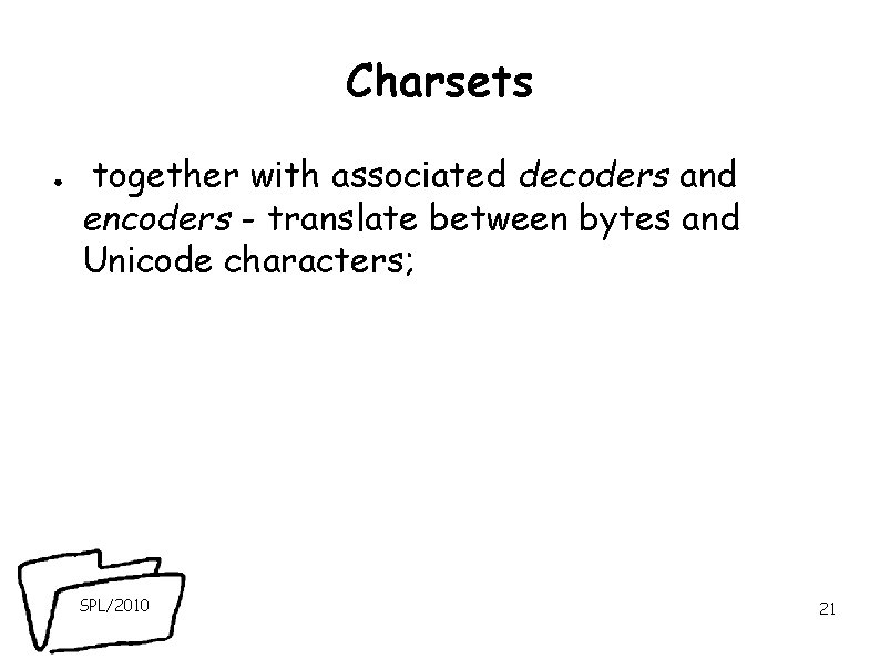 Charsets ● together with associated decoders and encoders - translate between bytes and Unicode Charsets ● together with associated decoders and encoders - translate between bytes and Unicode