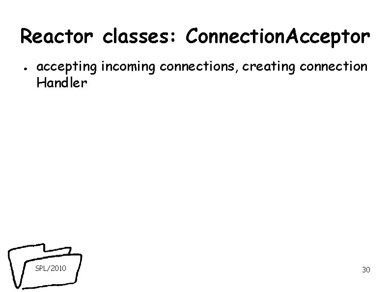 Reactor classes: Connection. Acceptor ● accepting incoming connections, creating connection Handler SPL/2010 30 Reactor classes: Connection. Acceptor ● accepting incoming connections, creating connection Handler SPL/2010 30