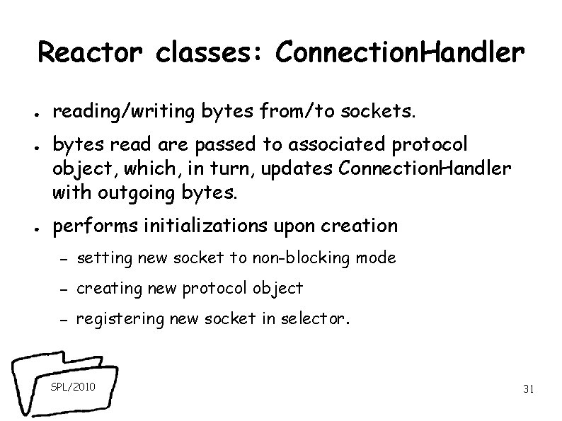 Reactor classes: Connection. Handler ● ● ● reading/writing bytes from/to sockets. bytes read are Reactor classes: Connection. Handler ● ● ● reading/writing bytes from/to sockets. bytes read are