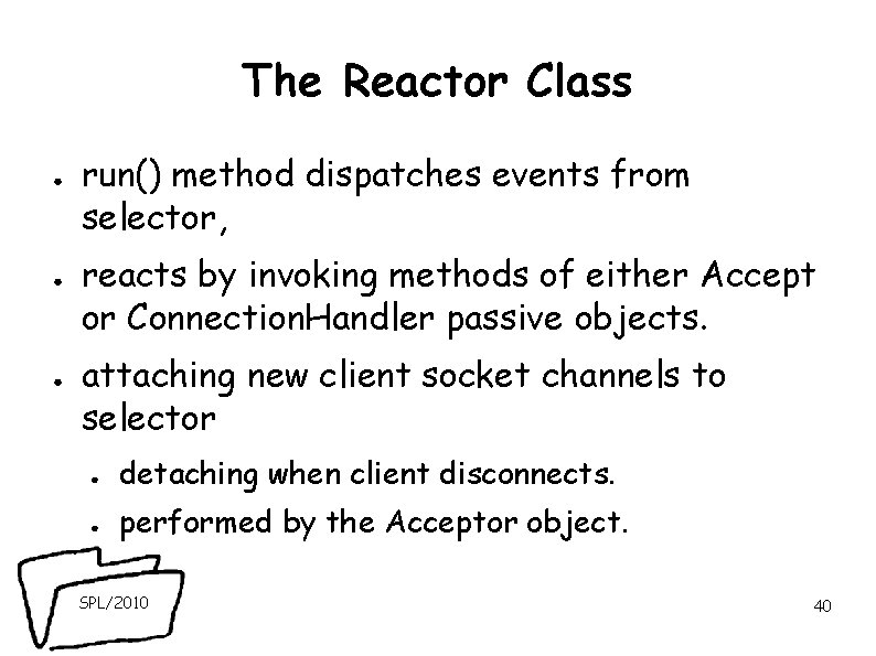 The Reactor Class ● ● ● run() method dispatches events from selector, reacts by The Reactor Class ● ● ● run() method dispatches events from selector, reacts by