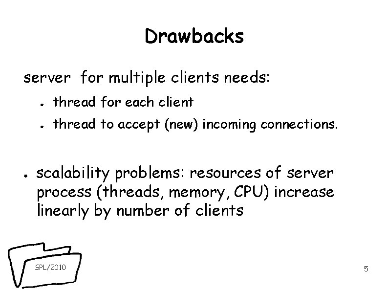 Drawbacks server for multiple clients needs: ● ● thread for each client ● thread Drawbacks server for multiple clients needs: ● ● thread for each client ● thread