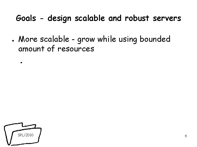 Goals - design scalable and robust servers ● More scalable - grow while using Goals - design scalable and robust servers ● More scalable - grow while using