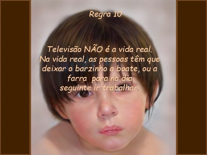 Regra 10 Televisão NÃO é a vida real. Na vida real, as pessoas têm