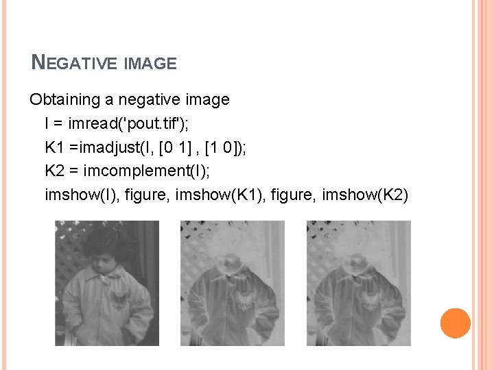 NEGATIVE IMAGE Obtaining a negative image I = imread('pout. tif'); K 1 =imadjust(I, [0