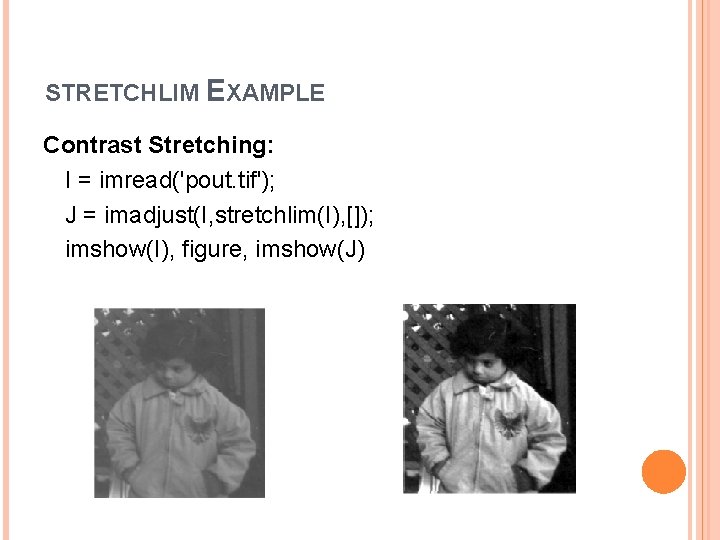 STRETCHLIM EXAMPLE Contrast Stretching: I = imread('pout. tif'); J = imadjust(I, stretchlim(I), []); imshow(I),