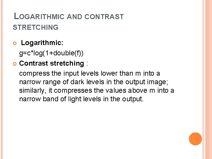 LOGARITHMIC AND CONTRAST STRETCHING Logarithmic: g=c*log(1+double(f)) Contrast stretching : compress the input levels lower