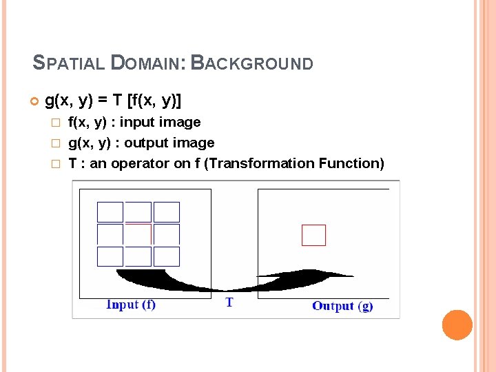 SPATIAL DOMAIN: BACKGROUND g(x, y) = T [f(x, y)] f(x, y) : input image