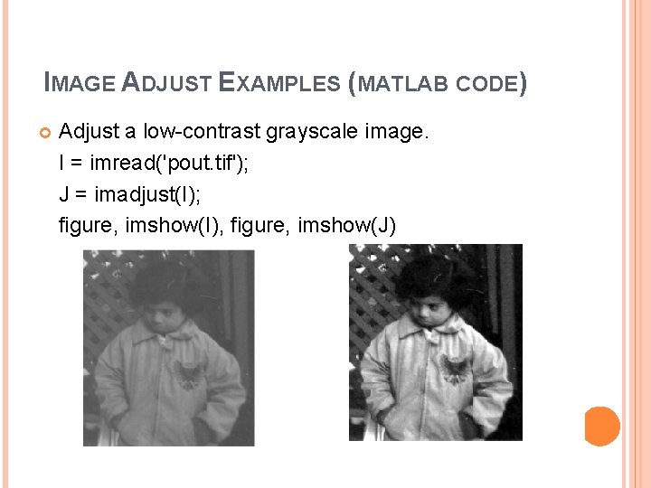 IMAGE ADJUST EXAMPLES (MATLAB CODE) Adjust a low-contrast grayscale image. I = imread('pout. tif'); IMAGE ADJUST EXAMPLES (MATLAB CODE) Adjust a low-contrast grayscale image. I = imread('pout. tif');