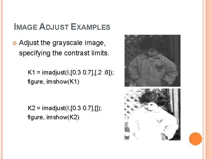 IMAGE ADJUST EXAMPLES Adjust the grayscale image, specifying the contrast limits. K 1 = IMAGE ADJUST EXAMPLES Adjust the grayscale image, specifying the contrast limits. K 1 =