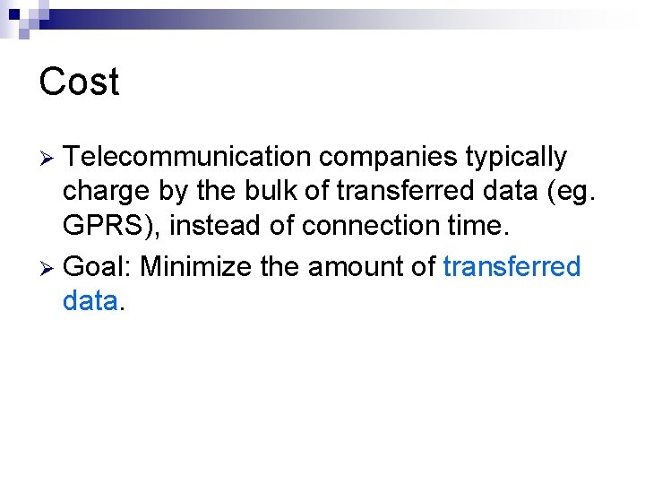 Cost Telecommunication companies typically charge by the bulk of transferred data (eg. GPRS), instead