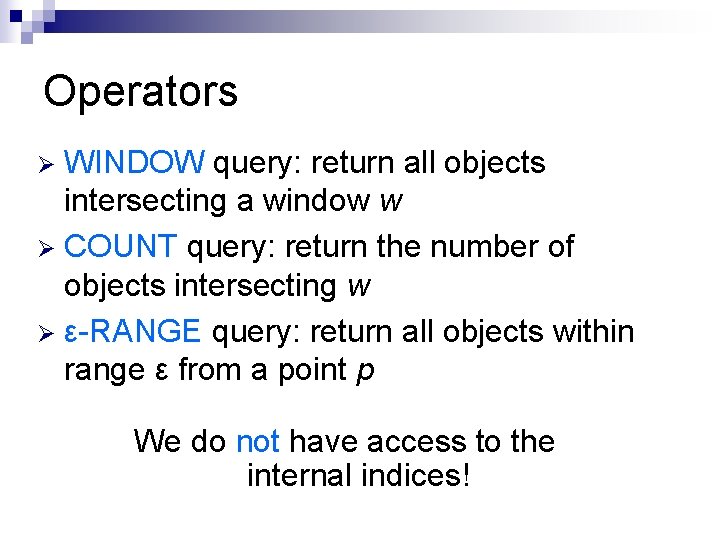 Operators WINDOW query: return all objects intersecting a window w Ø COUNT query: return