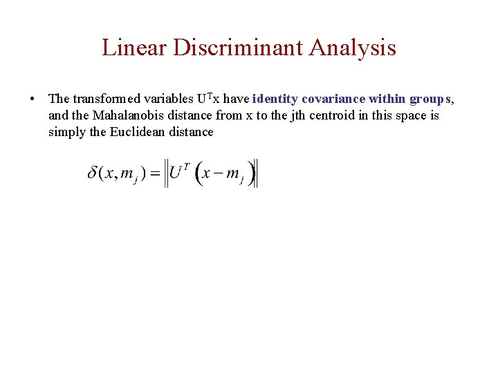 Linear Discriminant Analysis • The transformed variables UTx have identity covariance within groups, and