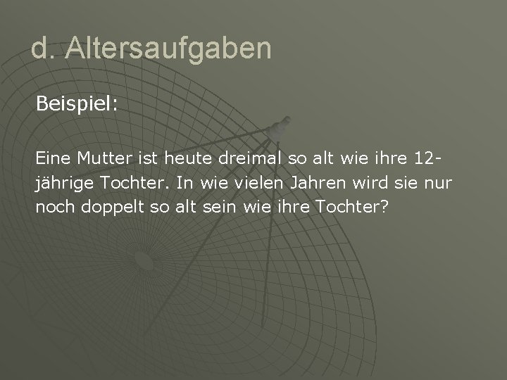 d. Altersaufgaben Beispiel: Eine Mutter ist heute dreimal so alt wie ihre 12 jährige