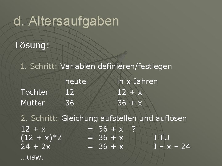 d. Altersaufgaben Lösung: 1. Schritt: Variablen definieren/festlegen Tochter Mutter heute 12 36 in x